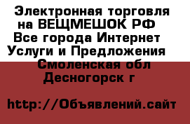 Электронная торговля на ВЕЩМЕШОК.РФ - Все города Интернет » Услуги и Предложения   . Смоленская обл.,Десногорск г.
